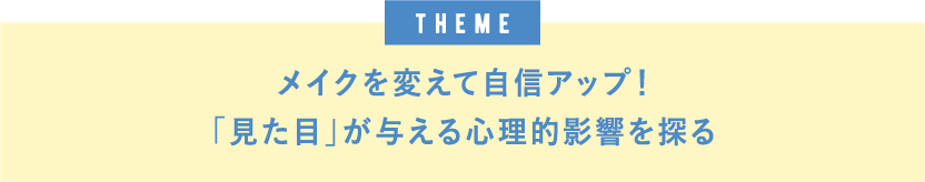themeメイクを変えて自信アップ！「見た目」が与える心理的影響を探る