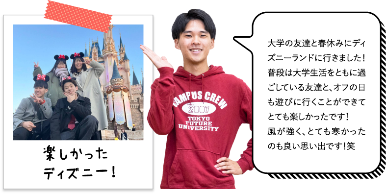 大学の友達と春休みにディズニーランドに行きました！普段は大学生活をともに過ごしている友達と、オフの日も遊びに行くことができてとても楽しかったです！風が強く、とても寒かったのも良い思い出です！笑