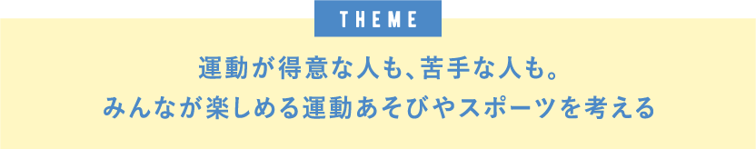 theme運動が得意な人も、苦手な人も。みんなが楽しめる運動あそびやスポーツを考える