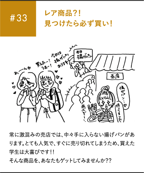#33 レア商品?!見つけたら必ず買い!常に激混みの売店では、中々手に入らない揚げパンがあります。とても人気で、すぐに売り切れてしまうため、買えた学生は大喜びです!!そんな商品を、あなたもゲットしてみませんか??