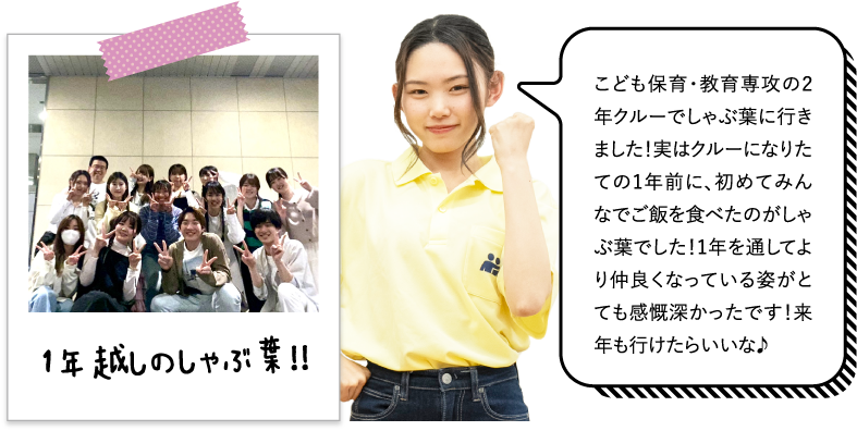 こども保育・教育専攻の2年クルーでしゃぶ葉に行きました！実はクルーになりたての1年前に、初めてみんなでご飯を食べたのがしゃぶ葉でした！1年を通してより仲良くなっている姿がとても感慨深かったです！来年も行けたらいいな♪