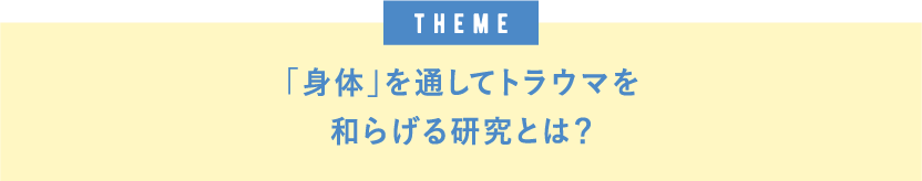 theme「身体」を通してトラウマを和らげる研究とは？