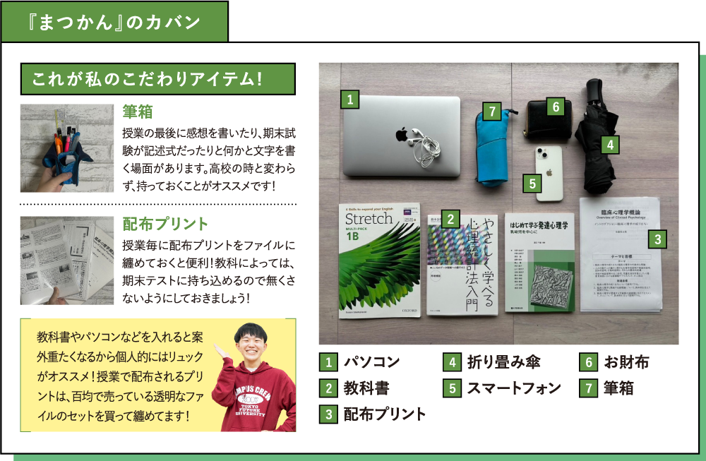 『まつかん』のカバン これが私のこだわりアイテム!筆箱 筆箱 配布プリント 授業毎に配布プリントをファイルに纏めておくと便利！教科によっては、期末テストに持ち込めるので無くさないようにしておきましょう！教科書やパソコンなどを入れると案外重たくなるから個人的にはリュックがオススメ！授業で配布されるプリントは、百均で売っている透明なファイルのセットを買って纏めてます！