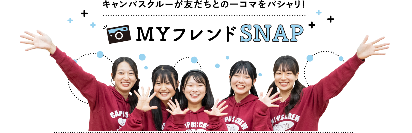キャンパスクルーが友だちとの一コマをパシャリ!MYフレンドSNAP