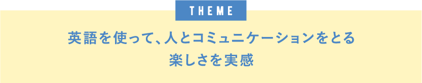 theme 英語を使って、人とコミュニケーションをとる楽しさを実感