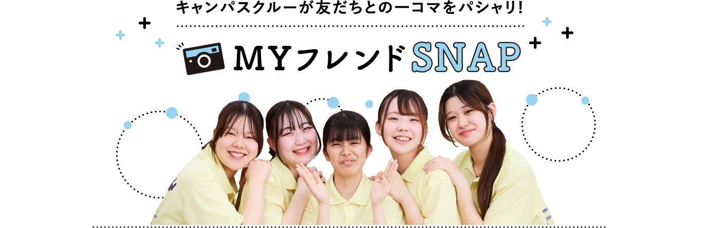 キャンパスクルーが友だちとの一コマをパシャリ!MYフレンドSNAP