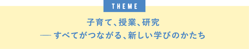 theme子育て、授業、研究──すべてがつながる、新しい学びのかたち