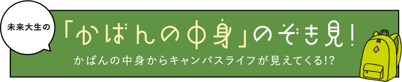 未来大生の「かばんの中身」のぞき見！かばんの中身からキャンパスライフが見えてくる!?
