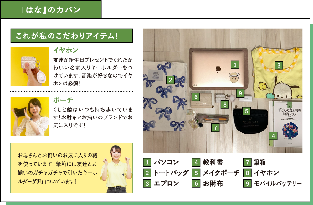 『はな』のカバン これが私のこだわりアイテム!イヤホン友達が誕生日プレゼントでくれたかわいい名前入りキーホルダーをつけています！音楽が好きなのでイヤホンは必須！ポーチ くしと鏡はいつも持ち歩いています！お財布とお揃いのブランドでお気に入りです！お母さんとお揃いのお気に入りの鞄を使っています！筆箱には友達とお揃いのガチャガチャで引いたキーホルダーが沢山ついています！