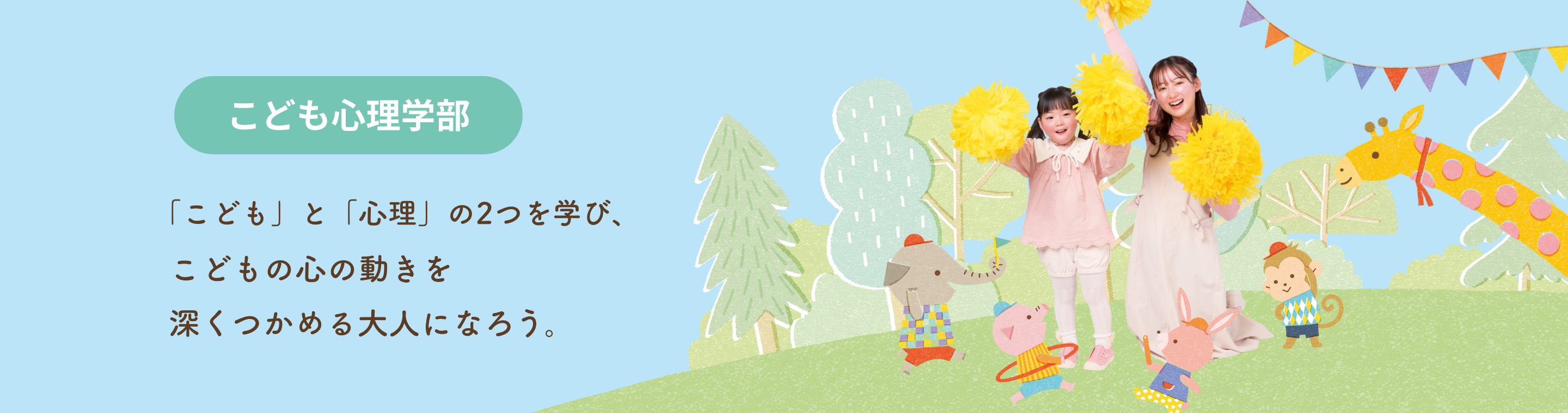 こども心理学部 こども心理学科 「こども」と「心理」を学ぶ。 こども心がわかる大人になる。